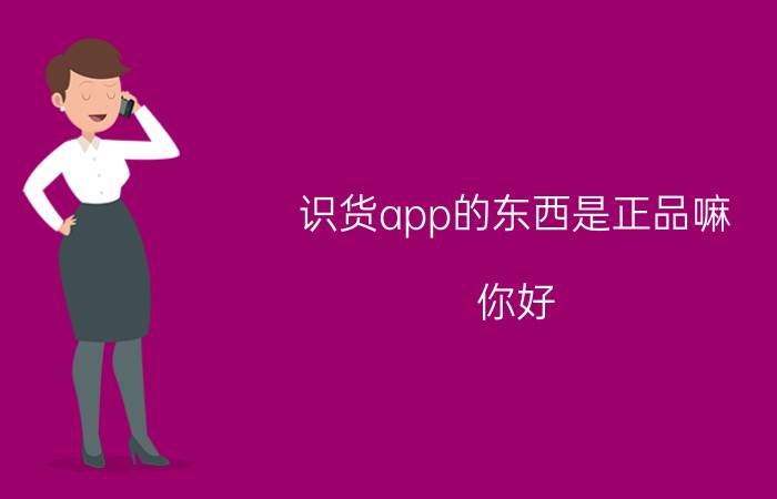 识货app的东西是正品嘛 你好?识货app都是正品么？